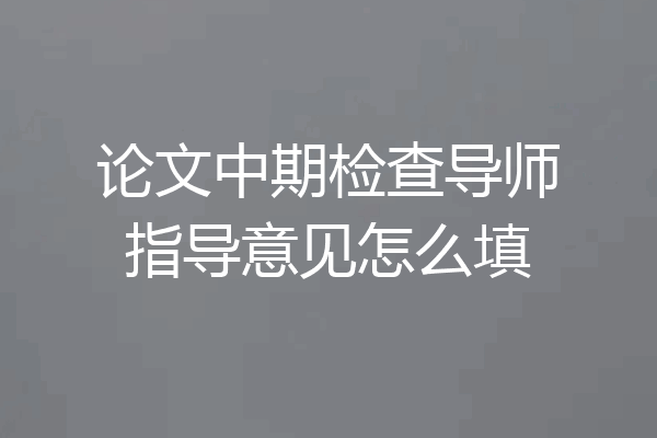 论文中期检查导师指导意见怎么填