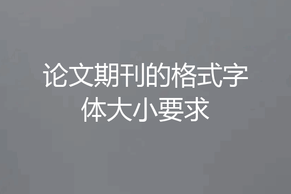 论文期刊的格式字体大小要求