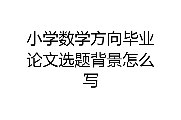 小学数学方向毕业论文选题背景怎么写