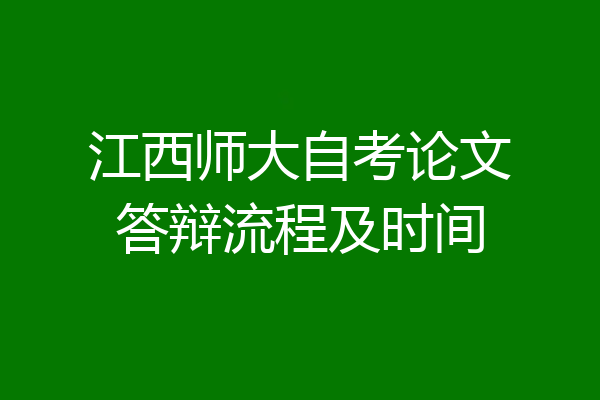 江西师大自考论文答辩流程及时间