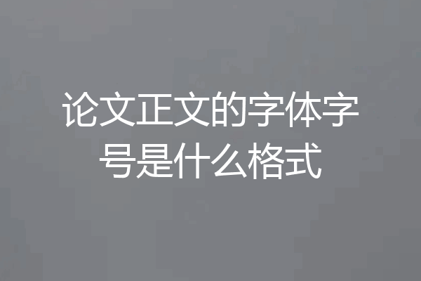 论文正文的字体字号是什么格式