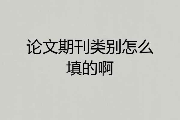 论文期刊类别怎么填的啊