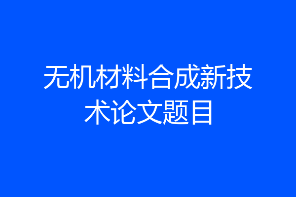无机材料合成新技术论文题目