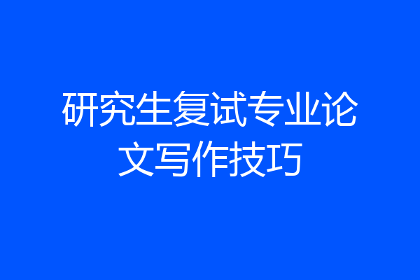 研究生复试专业论文写作技巧