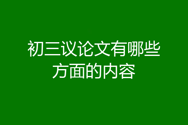初三议论文有哪些方面的内容