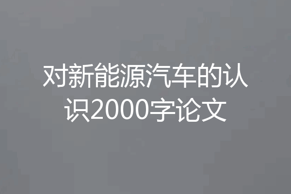 对新能源汽车的认识2000字论文