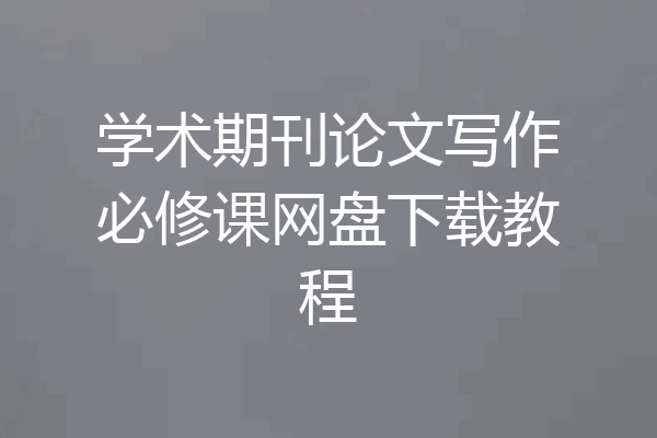学术期刊论文写作必修课网盘下载教程