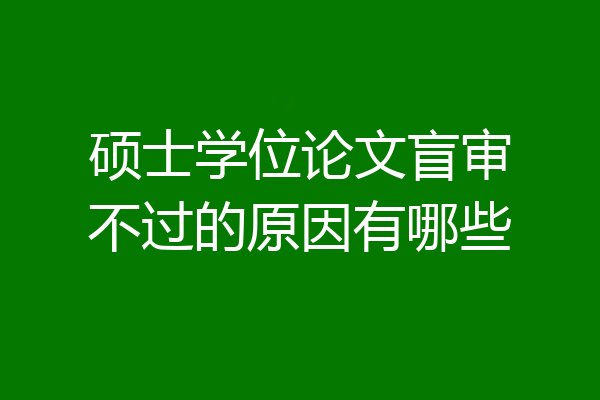 硕士学位论文盲审不过的原因有哪些
