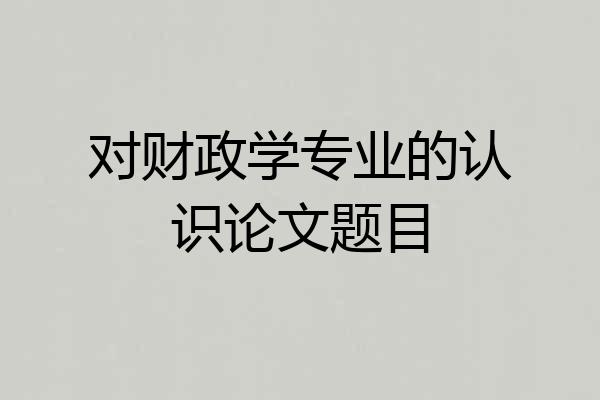 对财政学专业的认识论文题目