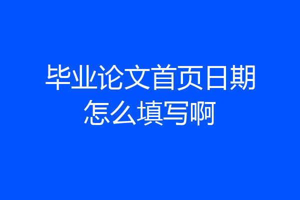 毕业论文首页日期怎么填写啊