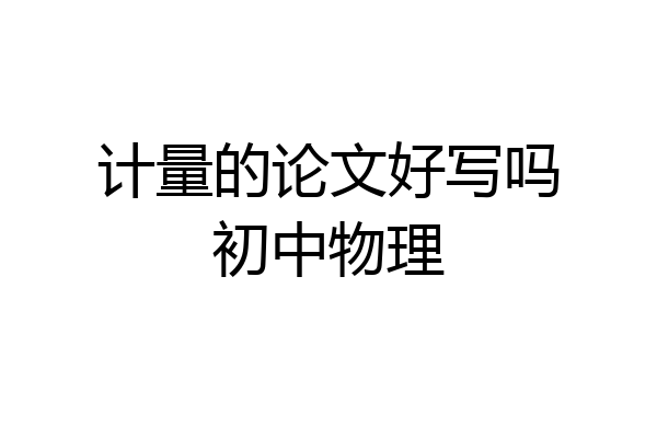 计量的论文好写吗初中物理