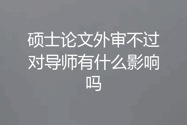 硕士论文外审不过对导师有什么影响吗