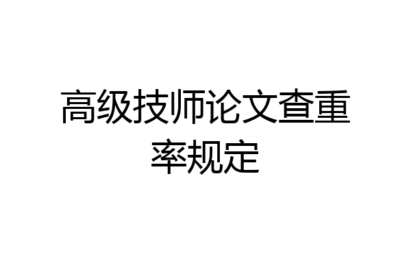 高级技师论文查重率规定