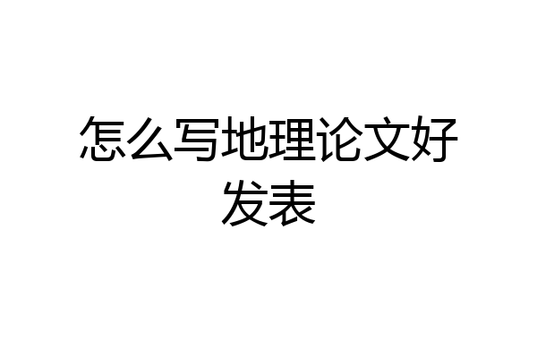 怎么写地理论文好发表