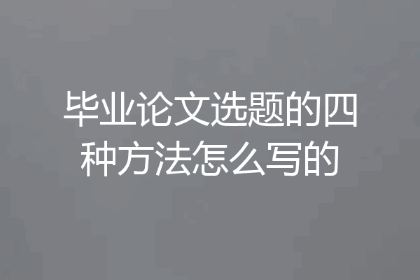 毕业论文选题的四种方法怎么写的