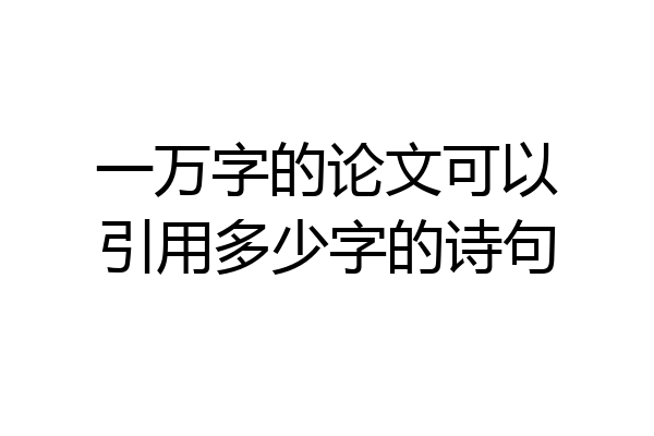 一万字的论文可以引用多少字的诗句