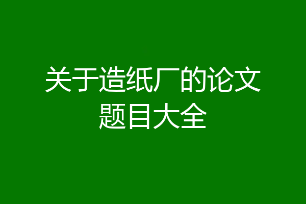 关于造纸厂的论文题目大全