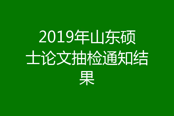 2019年山东硕士论文抽检通知结果