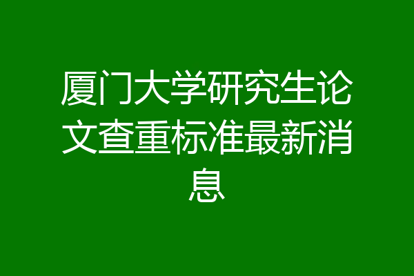 厦门大学研究生论文查重标准最新消息