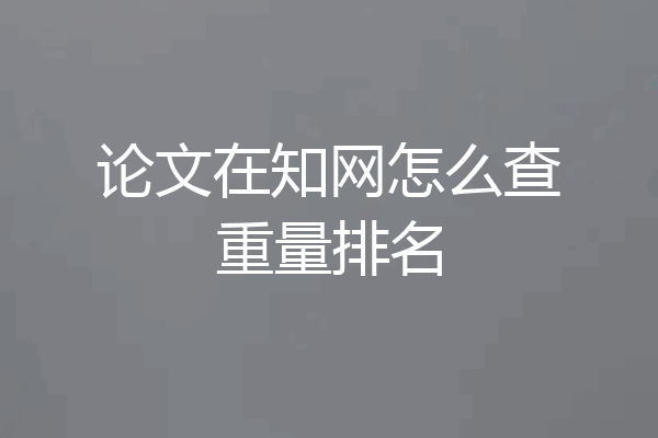 论文在知网怎么查重量排名