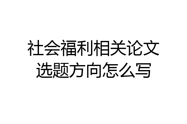 社会福利相关论文选题方向怎么写