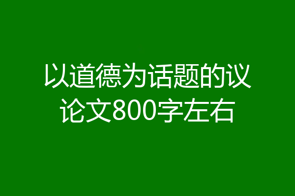以道德为话题的议论文800字左右