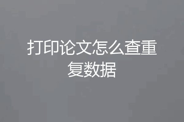 打印论文怎么查重复数据