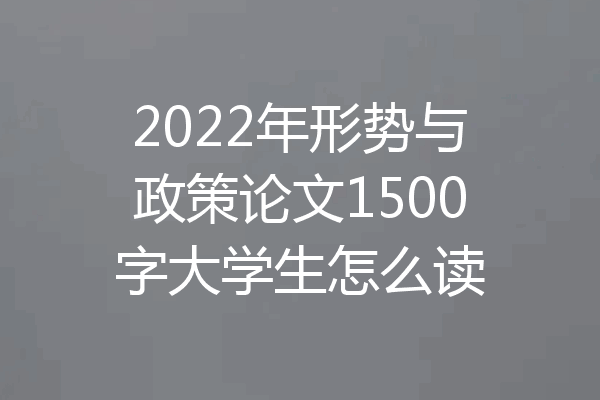 2022年形势与政策论文1500字大学生怎么读