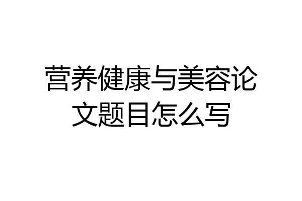 营养健康与美容论文题目怎么写