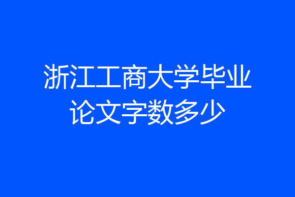 浙江工商大学毕业论文字数多少