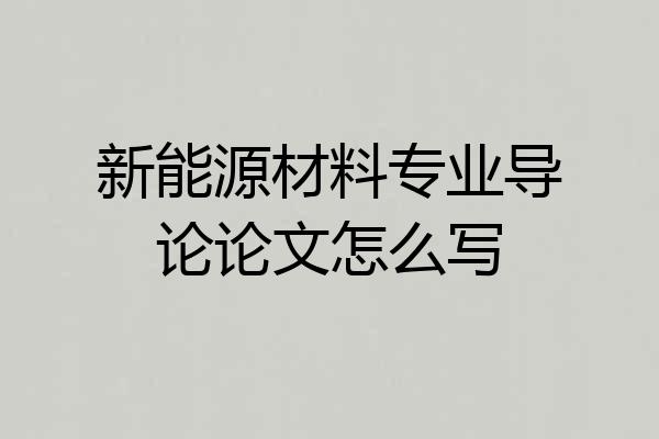 新能源材料专业导论论文怎么写