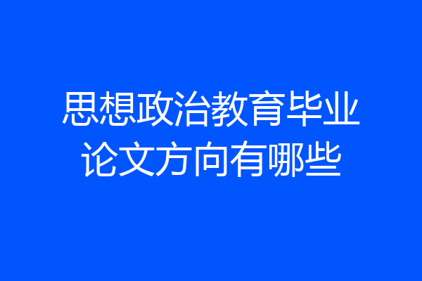 思想政治教育毕业论文方向有哪些