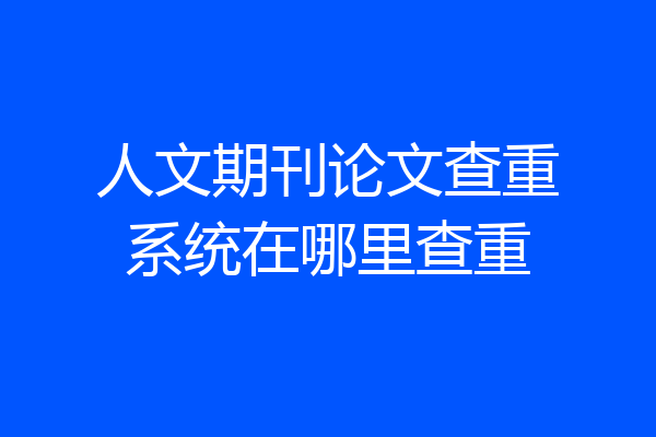 人文期刊论文查重系统在哪里查重