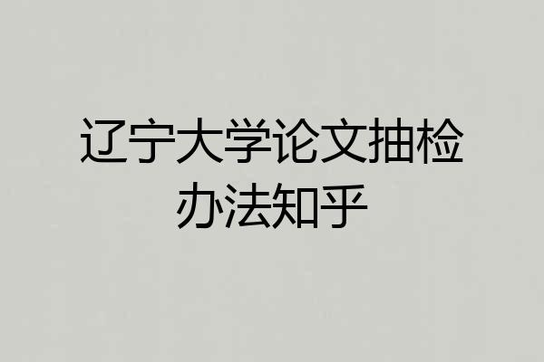 辽宁大学论文抽检办法知乎