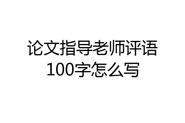 论文指导老师评语100字怎么写