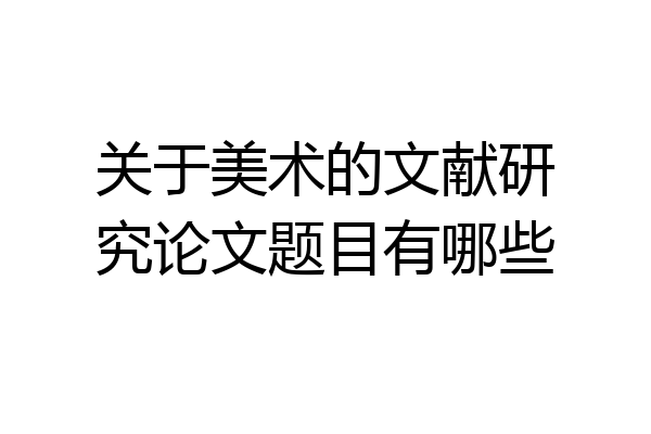 关于美术的文献研究论文题目有哪些