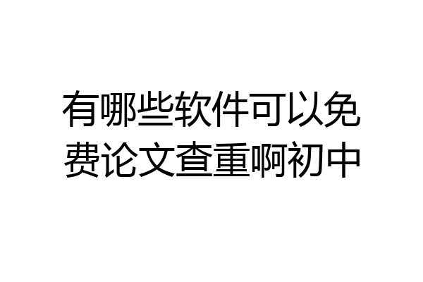 有哪些软件可以免费论文查重啊初中