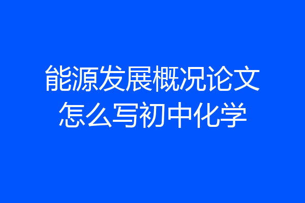 能源发展概况论文怎么写初中化学