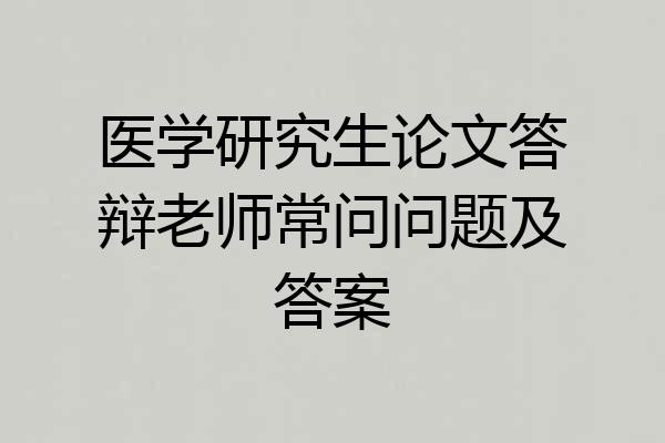 医学研究生论文答辩老师常问问题及答案
