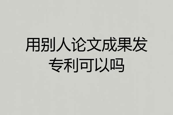 用别人论文成果发专利可以吗