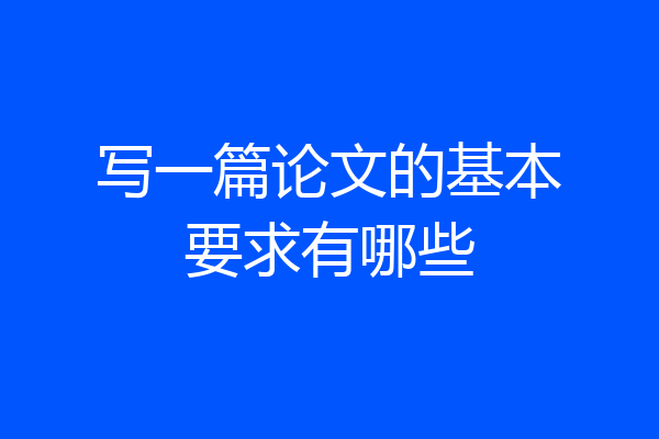 写一篇论文的基本要求有哪些