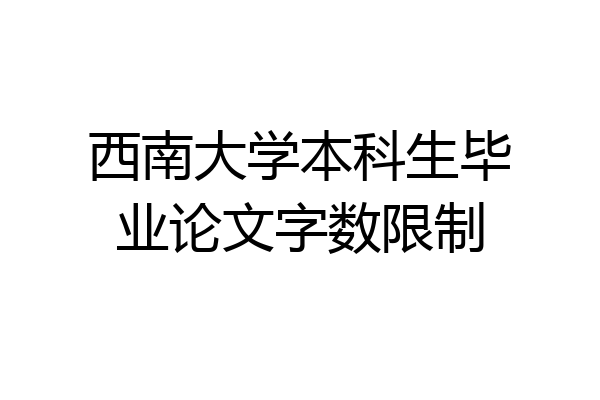 西南大学本科生毕业论文字数限制