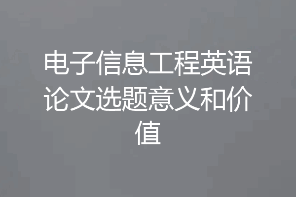 电子信息工程英语论文选题意义和价值