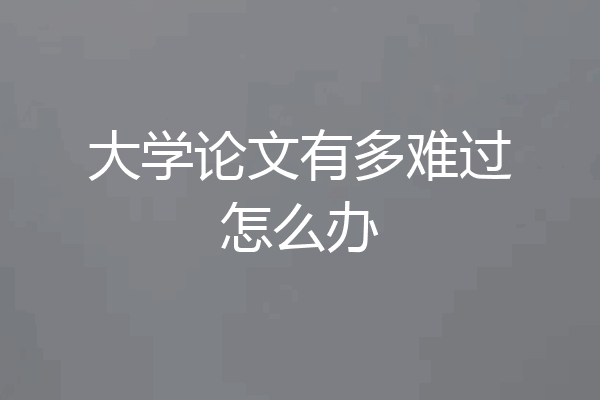 大学论文有多难过怎么办
