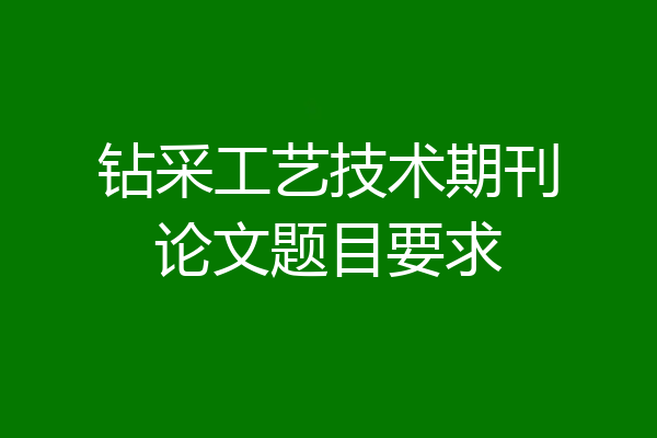 钻采工艺技术期刊论文题目要求