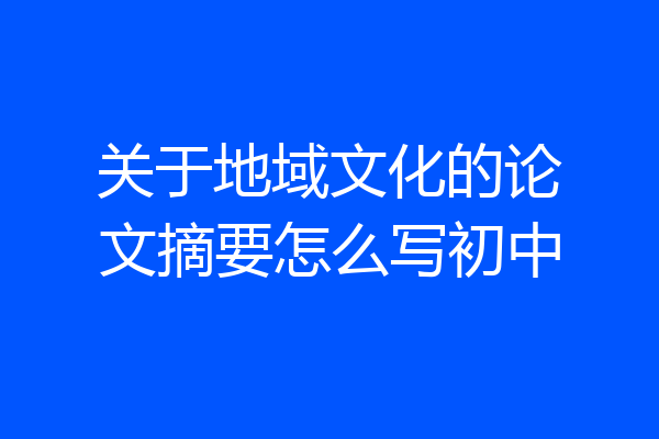关于地域文化的论文摘要怎么写初中