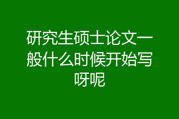 研究生硕士论文一般什么时候开始写呀呢