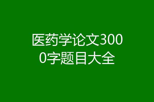 医药学论文3000字题目大全