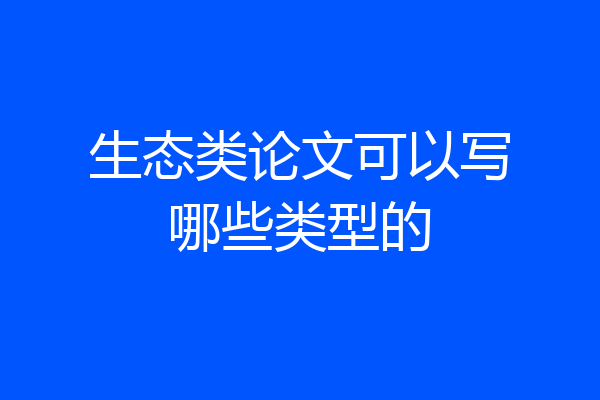 生态类论文可以写哪些类型的