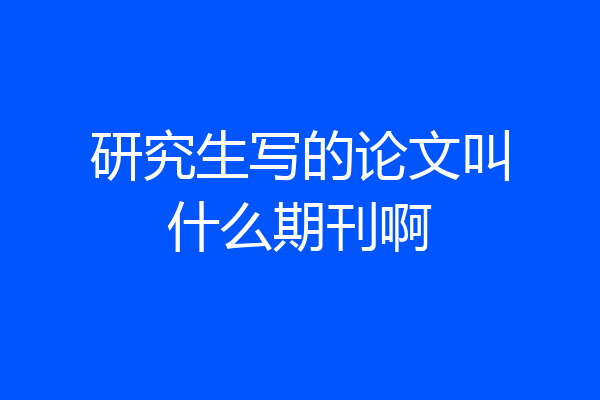 研究生写的论文叫什么期刊啊